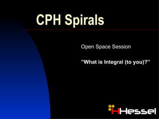 CPH Spirals Open Space Session  ” What is Integral (to you)?” 