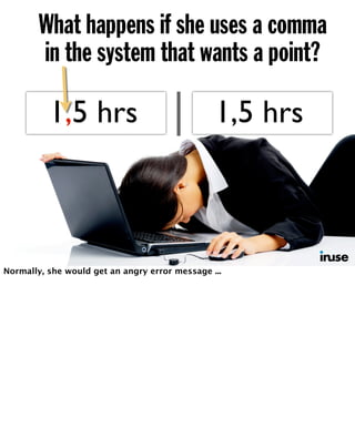 What happens if she uses a comma 
in the system that wants a point? 
1,5 1.5 hrs 
1,5 hrs 
Normally, she would get an angry error message ... 
 