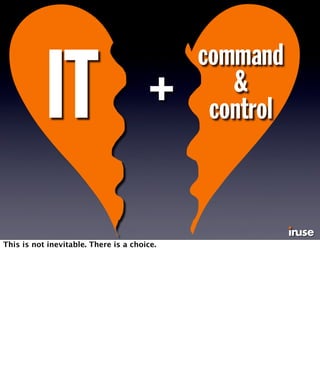 IT + 
command 
& 
control This is not inevitable. There is a choice. 
 