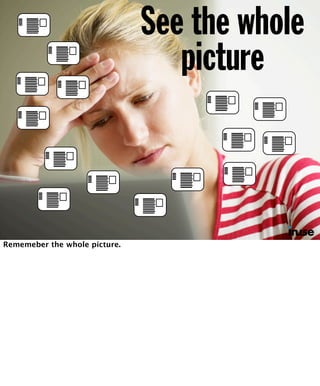 See the whole 
picture 
☜ Rememeber the whole picture. 
 