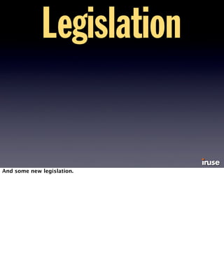 Legislation 
And some new legislation. 
 