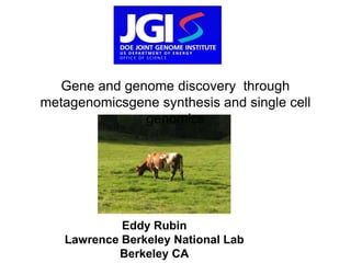 Gene and genome discovery through
metagenomicsgene synthesis and single cell
               genomics




            Eddy Rubin
   Lawrence Berkeley National Lab
           Berkeley CA
 