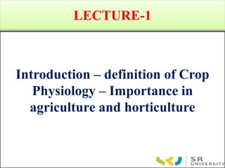 LECTURE-1
Introduction – definition of Crop
Physiology – Importance in
agriculture and horticulture
 