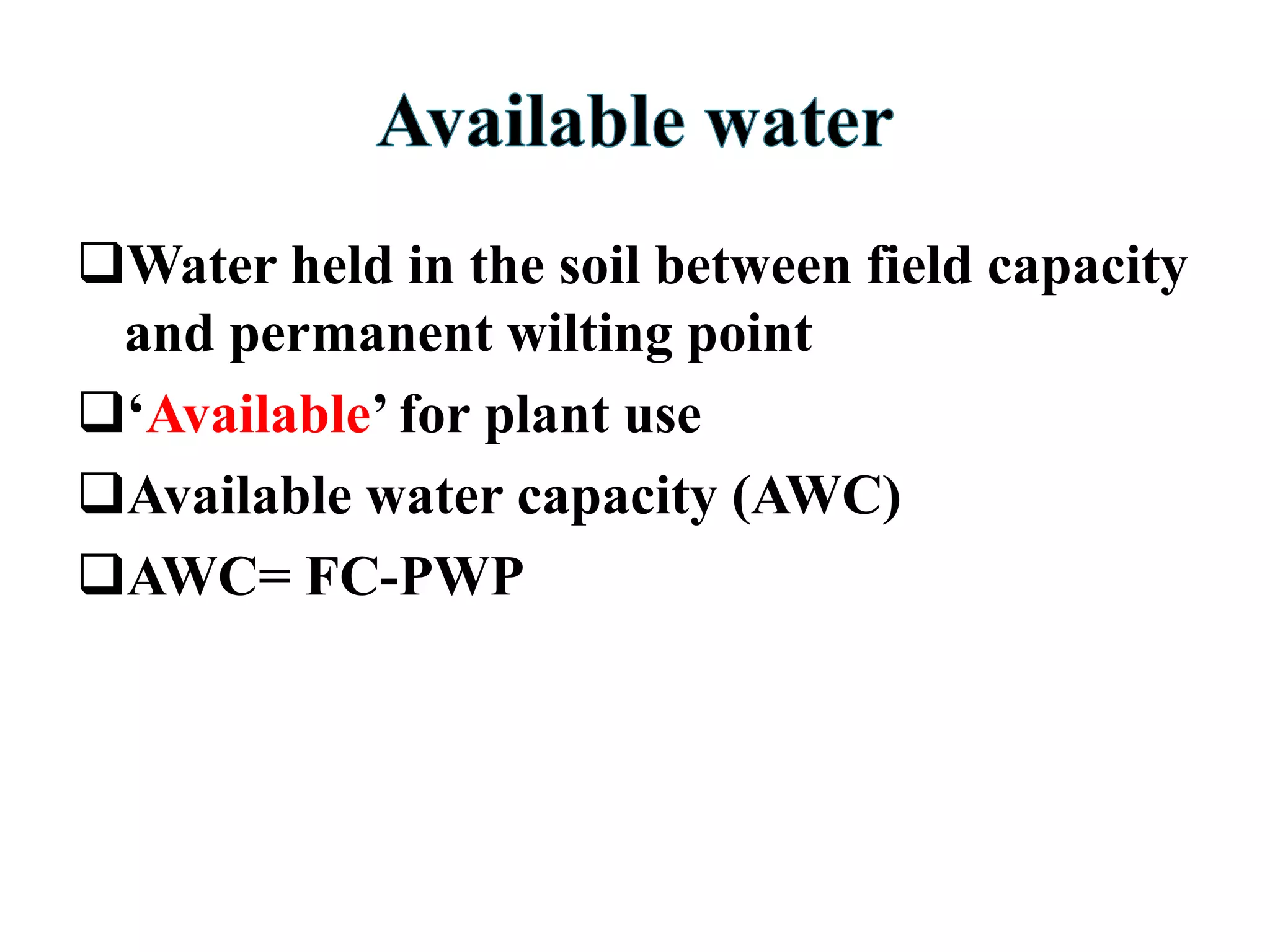 Water held in the soil between field capacity
and permanent wilting point
‘Available’ for plant use
Available water capacity (AWC)
AWC= FC-PWP
 
