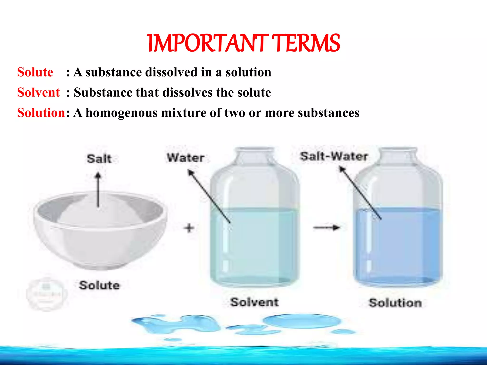 IMPORTANT TERMS
Solute : A substance dissolved in a solution
Solvent : Substance that dissolves the solute
Solution: A homogenous mixture of two or more substances
 