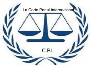 La Corte Penal Internacional      C.P.I. 