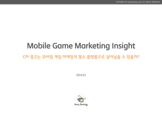 COPYRIGHT© BuzzFactory.co.kr ALL RIGHT RESERVED
2014.03
Mobile Game Marketing Insight
CPI 광고는 모바일 게임 마케팅의 필수 플랫폼으로 살아남을 수 있을까?
 
