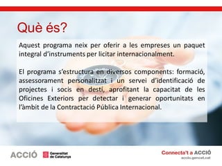 Aquest programa neix per oferir a les empreses un paquet
integral d’instruments per licitar internacionalment.
El programa...