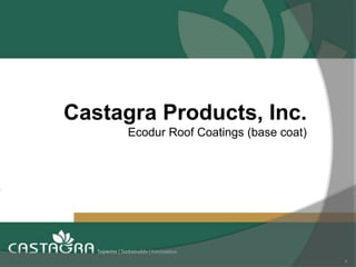 1
Castagra Products, Inc.
Ecodur Roof Coatings (base coat)
 