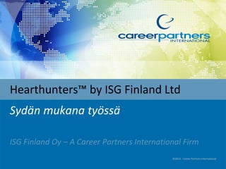 Hearthunters™ by ISG Finland Ltd
Sydän mukana työssä
ISG Finland Oy – A Career Partners International Firm
©2013 - Career Partners International
 