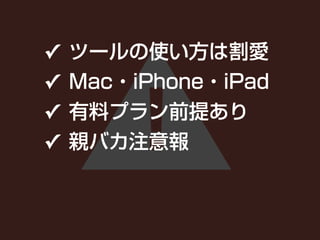 ！
✓ ツールの使い方は割愛
✓ Mac・iPhone・iPad
✓ 有料プラン前提あり
✓ 親バカ注意報
 