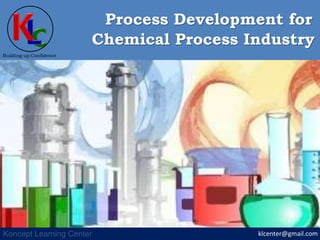 klcenter@gmail.com
Building up Confidence
Koncept Learning Center
Chemical Process Industry
Process Development for
 
