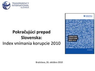 Pokračujúci prepad
Slovenska:
Index vnímania korupcie 2010
Bratislava, 26. októbra 2010
 