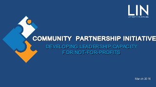 COMMUNITY PARTNERSHIP INITIATIVECOMMUNITY PARTNERSHIP INITIATIVE
DEVELOPING LEADERSHIP CAPACITYDEVELOPING LEADERSHIP CAPACITY
FOR NOT-FOR-PROFITSFOR NOT-FOR-PROFITS
March 2016March 2016
 