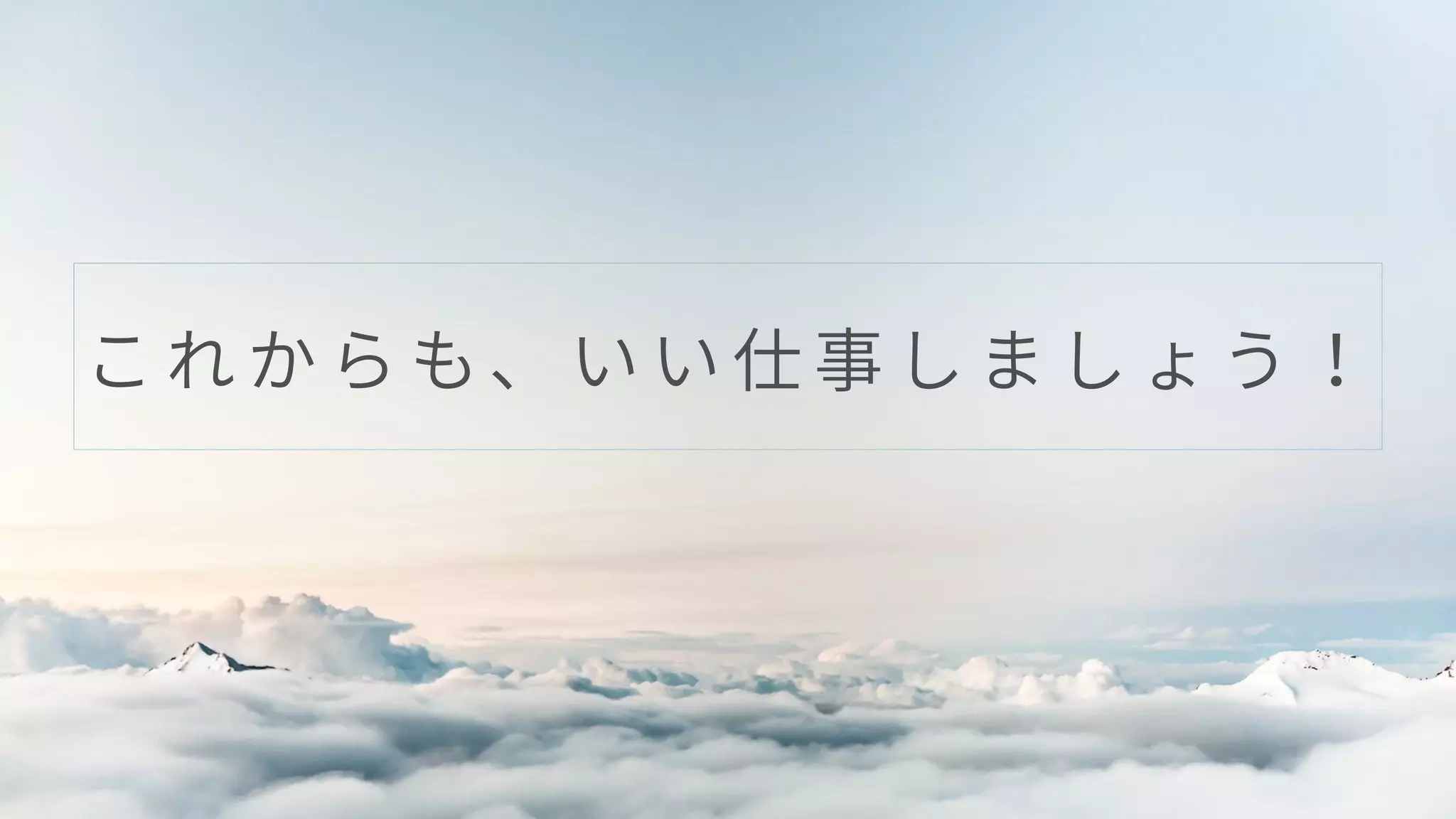 こ れ か ら も、 い い 仕 事 し ま し ょ う ！
 