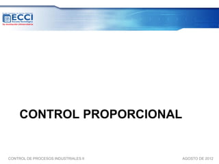 CONTROL PROPORCIONAL


CONTROL DE PROCESOS INDUSTRIALES II   AGOSTO DE 2012
 