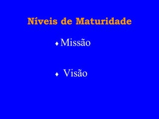 Níveis de Maturidade ♦  Missão ♦  Visão  