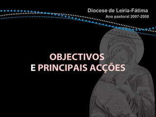 OBJECTIVOS   E  PRINCIPAIS ACÇÕES Diocese de Leiria-Fátima  Ano pastoral 2007-2008 