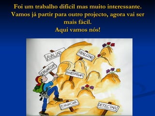 Foi um trabalho difícil mas muito interessante. Vamos já partir para outro projecto, agora vai ser mais fácil. Aqui vamos nós! 
