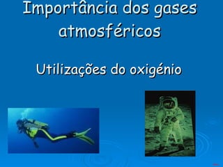Importância dos gases atmosféricos Utilizações do oxigénio Menu 