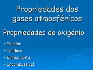 Propriedades do oxigénio Incolor  Inodoro Comburente Incombustível Propriedades dos gases atmosféricos Menu 