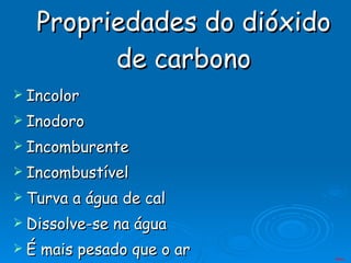 Propriedades do dióxido de carbono Incolor  Inodoro Incomburente Incombustível Turva a água de cal Dissolve-se na água É mais pesado que o ar Menu 
