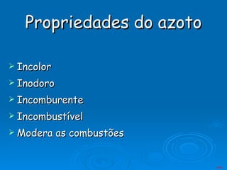 Propriedades do azoto Incolor Inodoro Incomburente Incombustível Modera as combustões Menu 