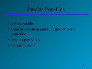 Janelas Pop-Ups Só incomoda Usuários fecham antes mesmo de ver o conteúdo Janelas por baixo Poluição visual 