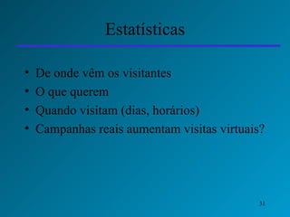 Estatísticas De onde vêm os visitantes O que querem Quando visitam (dias, horários) Campanhas reais aumentam visitas virtuais? 