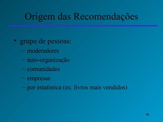 Origem das Recomendações grupo de pessoas:  moderadores auto-organização comunidades empresas por estatística (ex: livros mais vendidos) 