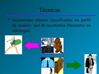 Técnicas recomendar objetos classificados no perfil do usuário: uso de taxonomia (thesaurus ou ontologia) 
