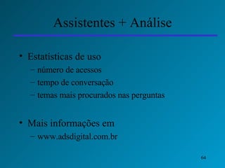 Assistentes + Análise Estatísticas de uso número de acessos tempo de conversação temas mais procurados nas perguntas Mais informações em www.adsdigital.com.br 