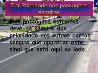 Dar Prioridade nas passagens estreitas Nas passagens estreitas deve-se sempre dar prioridade aos outros carros sempre que aparecer este sinal que está aqui ao lado. 