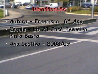 Identificação Autora – Francisca, 6º Ano Escola – Eb 23 José Ferreira Pinto Basto Ano Lectivo – 2008/09 