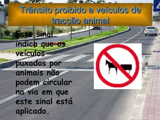 Trânsito proibido a veículos de tracção animal Este sinal indica que os veículos puxados por animais não podem circular na via em que este sinal está aplicado. 