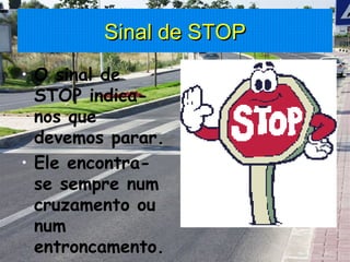 Sinal de STOP O sinal de STOP indica-nos que devemos parar. Ele encontra-se sempre num cruzamento ou num entroncamento. 
