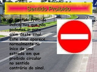 Sentido Proibido O Sentido Proibido indica-nos que não podemos ir para além deste sinal. Este sinal aparece normalmente no ínico de uma estrada em que proibido circular no sentido contrário do sinal. 