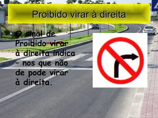 Proibido virar à direita O sinal de Proibido virar à direita indica – nos que não de  pode  virar à direita. 