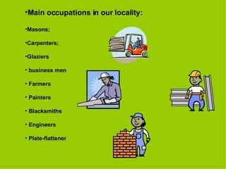 Main occupations in our locality: Masons; Carpenters; Glaziers business men Farmers Painters Blacksmiths Engineers Plate-flattener 