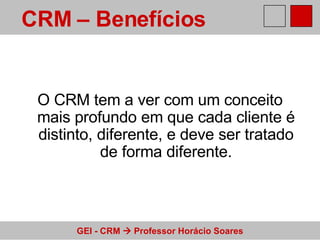 O CRM tem a ver com um conceito mais profundo em que cada cliente é distinto, diferente, e deve ser tratado de forma diferente. CRM – Benefícios  