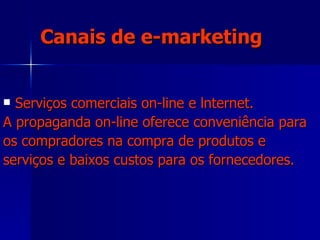 Canais de e-marketing Serviços comerciais on-line e lnternet.  A propaganda on-line oferece conveniência para  os compradores na compra de produtos e  serviços e baixos custos para os fornecedores. 