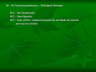 10 -  Os Neurotransmissores – Principais Sistemas 10.1 – Sua localização 10.2 – Suas ligações 10.3 – Seus efeitos  comportamentais da atividade do sistema nervoso no cérebro 