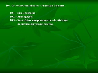 10 -  Os Neurotransmissores – Principais Sistemas 10.1 – Sua localização 10.2 – Suas ligações 10.3 – Seus efeitos  comportamentais da atividade  no sistema nervoso no cérebro 