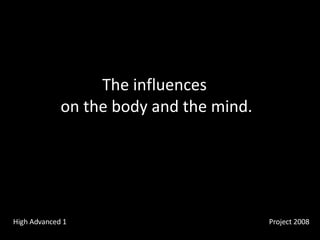 The influences  on the body and the mind. Project 2008 High Advanced 1 