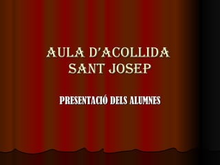 AULA D’ACOLLIDA  SANT JOSEP PRESENTACIÓ DELS ALUMNES 