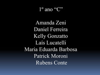 1º ano “C”
Amanda Zeni
Daniel Ferreira
Kelly Gonzatto
Laís Lucatelli
Maria Eduarda Barbosa
Patrick Moroni
Rubens Conte
 
