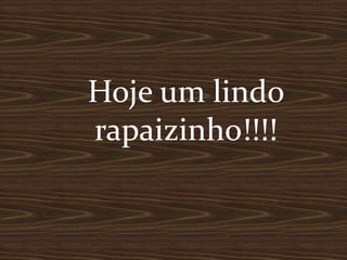 Hoje um lindo
rapaizinho!!!!
 