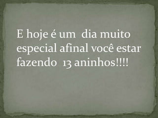 E hoje é um dia muito
especial afinal você estar
fazendo 13 aninhos!!!!
 