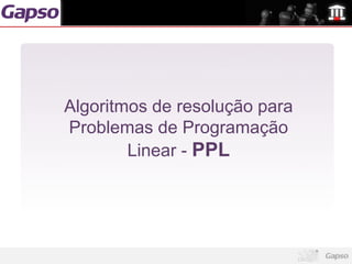 Algoritmos de resolução para
Problemas de Programação
        Linear - PPL
 