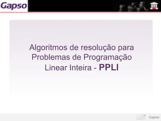 Algoritmos de resolução para
Problemas de Programação
    Linear Inteira - PPLI
 
